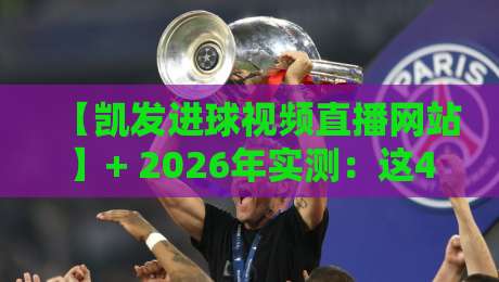 【凯发进球视频直播网站】+ 2026年实测:这4个隐藏功能,老球迷也未必知道 【凯发进球视频直播网站】+ 2026年实测:这4个隐藏功能,老球迷也未必知道