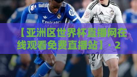 【亚洲区世界杯直播网在线观看免费直播站】· 2026年看球新姿势,这五个细节别错过 【亚洲区世界杯直播网在线观看免费直播站】· 2026年看球新姿势,这五个细节别错过