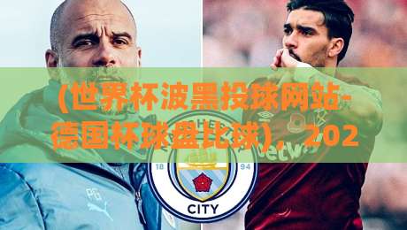 (世界杯波黑投球网站-德国杯球盘比球)，2026年球迷必看的盘口对比指南