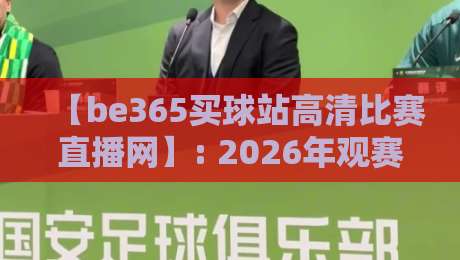 【be365买球站高清比赛直播网】: 2026年观赛新体验，高清流畅不卡顿
