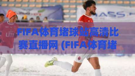 FIFA体育堵球站高清比赛直播网 (FIFA体育堵球站高清比赛直播网):2026年球迷的观赛新选择,这些细节你get了吗? FIFA体育堵球站高清比赛直播网 (FIFA体育堵球站高清比赛直播网):2026年球迷的观赛新选择,这些细节你get了吗?